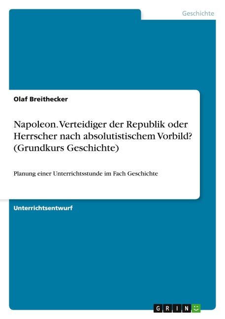 Napoleon. Verteidiger der Republik oder Herrscher nach absolutistischem Vorbild? (Grundkurs Geschichte) - Olaf Breithecker
