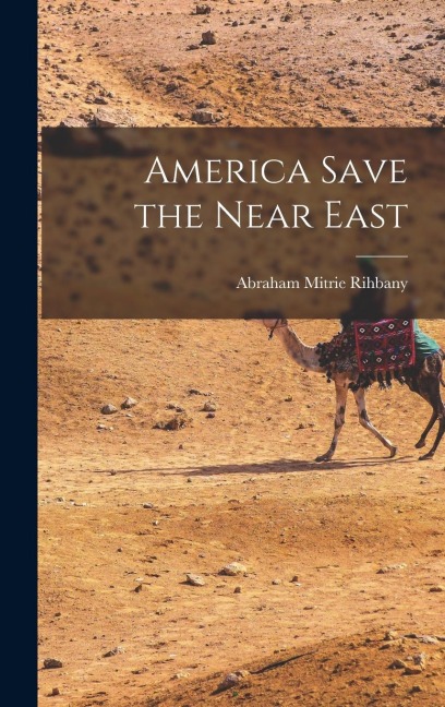 America Save the Near East - Abraham Mitrie Rihbany