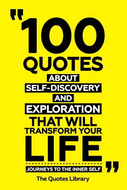 100 Quotes About Self-Discovery And Exploration That Will Transform Your Life - Journeys To The Inner Self - The Quotes Library, The Quotes Library