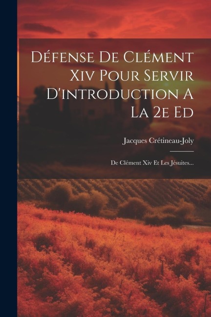 Défense De Clément Xiv Pour Servir D'introduction A La 2e Ed: De Clément Xiv Et Les Jésuites... - Jacques Crétineau-Joly