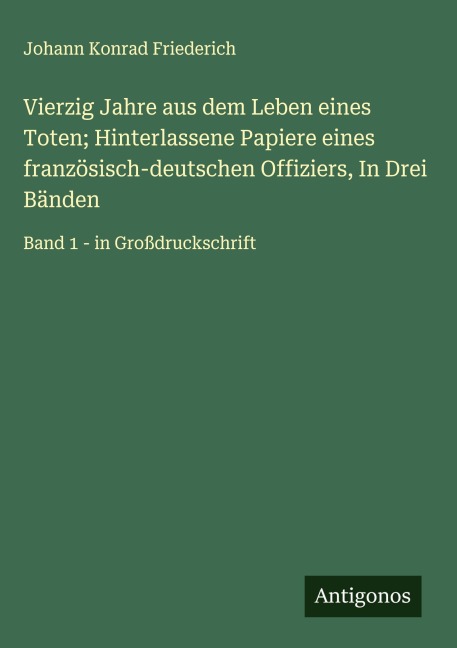 Vierzig Jahre aus dem Leben eines Toten; Hinterlassene Papiere eines französisch-deutschen Offiziers, In Drei Bänden - Johann Konrad Friederich