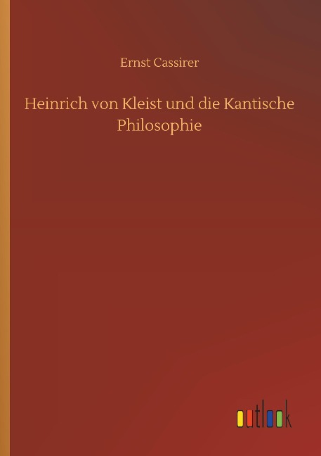 Heinrich von Kleist und die Kantische Philosophie - Ernst Cassirer