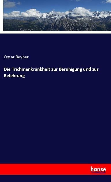 Die Trichinenkrankheit zur Beruhigung und zur Belehrung - Oscar Reyher