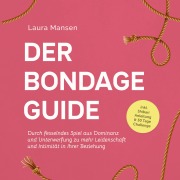 Cover-Bild zum Titel 'Der Bondage Guide: Durch fesselndes Spiel aus Dominanz und Unterwerfung zu mehr Leidenschaft und Intimität in Ihrer Beziehung - inkl. Shibari Anleitung & 30 Tage Challenge' von 'Laura Mansen'