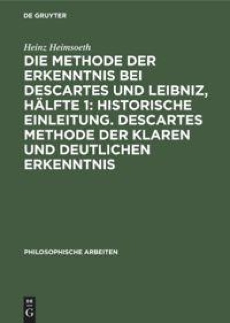 Die Methode der Erkenntnis bei Descartes und Leibniz, Hälfte 1: Historische Einleitung. Descartes Methode der klaren und deutlichen Erkenntnis - Heinz Heimsoeth