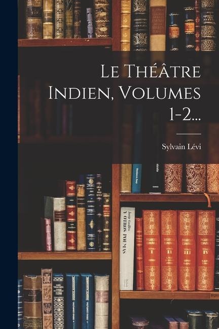 Le Théâtre Indien, Volumes 1-2... - Sylvain Lévi