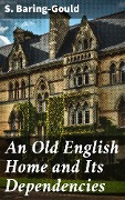 An Old English Home and Its Dependencies - S. Baring-Gould