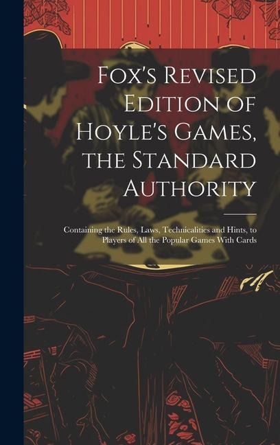 Fox's Revised Edition of Hoyle's Games, the Standard Authority; Containing the Rules, Laws, Technicalities and Hints, to Players of All the Popular Ga - Anonymous