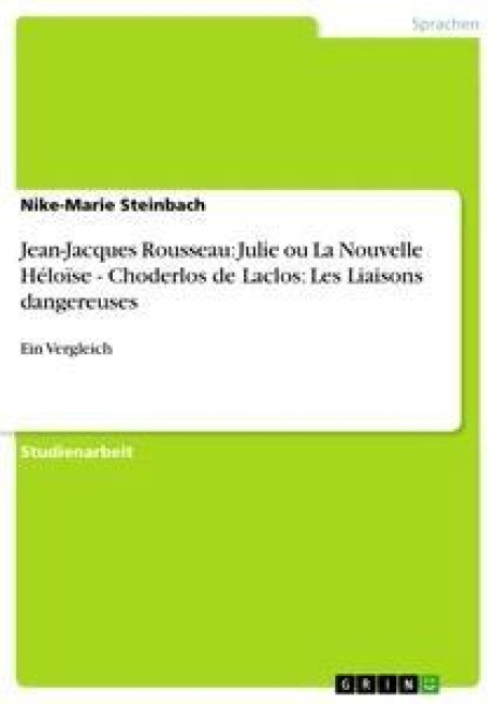 Jean-Jacques Rousseau: Julie ou La Nouvelle Héloïse - Choderlos de Laclos: Les Liaisons dangereuses - Nike-Marie Steinbach