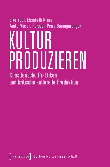 Kultur produzieren - Elke Zobl, Elisabeth Klaus, Anita Moser, Persson Perry Baumgartinger