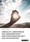 Lebenslust, Lebensfreude und Lebenswertigkeit dank Säure-Basen-Balance und Antioxidantien - Thomas Tanner