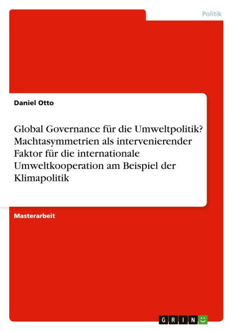 Global Governance für die Umweltpolitik? Machtasymmetrien als intervenierender Faktor für die internationale Umweltkooperation am Beispiel der Klimapolitik - Daniel Otto