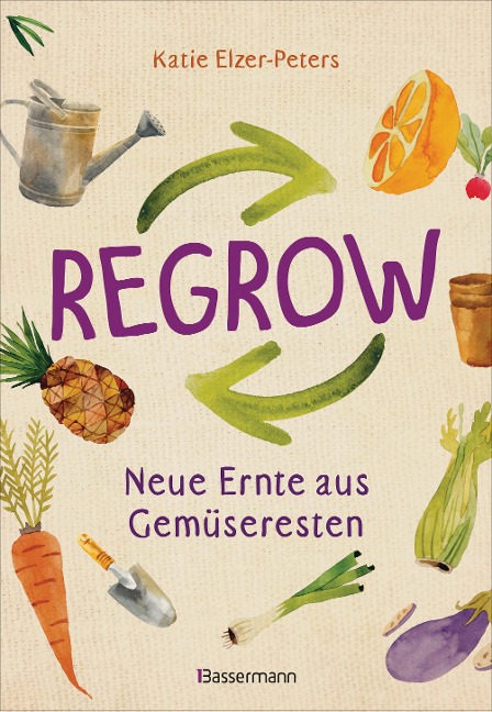 Regrow: Neue Ernte aus Gemüseresten - Von Avocado bis Zwiebel. Die unkomplizierte Nachzucht aus Samen, Wurzeln, Stängeln oder Blättern - Katie Elzer-Peters
