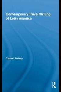 Contemporary Travel Writing of Latin America - Claire Lindsay