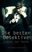 Die besten Detektive kommen zur Sache: 200+ Krimis in einem Band - Arthur Conan Doyle, Eufemia Von Adlersfeld-Ballestrem, Walther Kabel, David Christie Murray, Robert Kraft