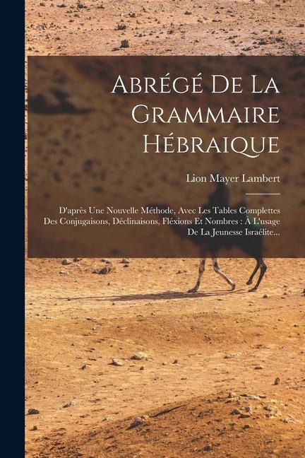 Abrégé De La Grammaire Hébraique: D'après Une Nouvelle Méthode, Avec Les Tables Complettes Des Conjugaisons, Déclinaisons, Fléxions Et Nombres: À L'us - Lion Mayer Lambert