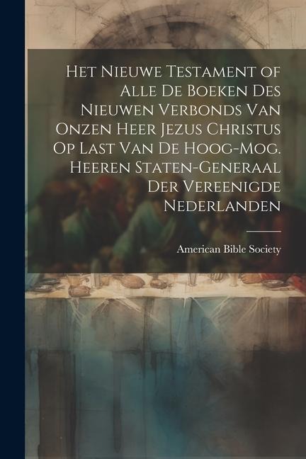 Het Nieuwe Testament of Alle De Boeken Des Nieuwen Verbonds Van Onzen Heer Jezus Christus Op Last Van De Hoog-Mog. Heeren Staten-Generaal Der Vereenig - 