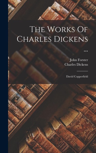 The Works Of Charles Dickens ...: David Copperfield - Charles Dickens, John Forster