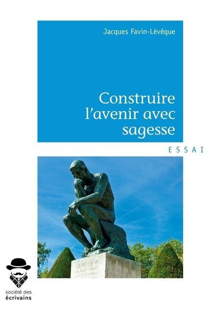 Construire l'avenir avec sagesse - Jacques Favin Lévêque