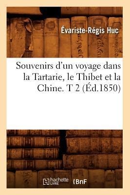 Souvenirs d'Un Voyage Dans La Tartarie, Le Thibet Et La Chine. T 2 (Éd.1850) - Évariste-Régis Huc