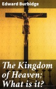 Cover-Bild zum Titel 'The Kingdom of Heaven; What is it?' von 'Edward Burbidge'