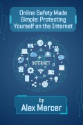 Cover-Bild zum Titel 'Online Safety Made Simple: Protecting Yourself on the Internet (The Digital Confidence Collection, #1)' von 'Alex Mercer'