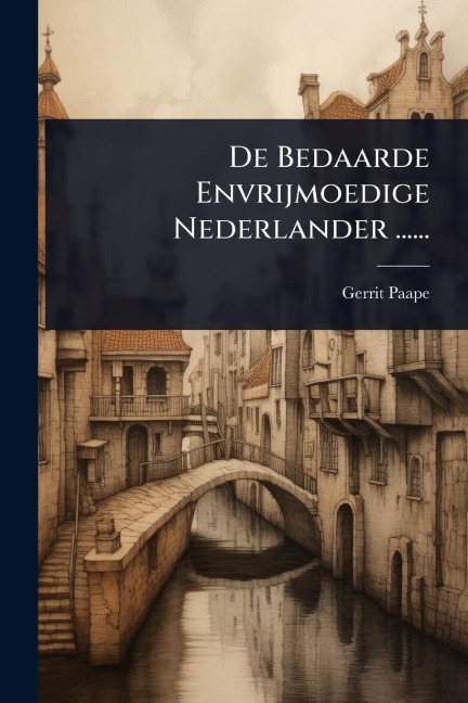 De Bedaarde Envrijmoedige Nederlander ...... - Gerrit Paape