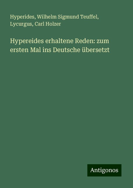 Hypereides erhaltene Reden: zum ersten Mal ins Deutsche übersetzt - Hyperides, Wilhelm Sigmund Teuffel, Lycurgus, Carl Holzer