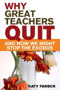 Why Great Teachers Quit and How We Might Stop the Exodus - Katy Farber