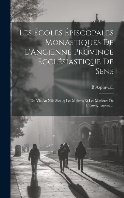 Les Écoles Épiscopales Monastiques De L'Ancienne Province Ecclésiastique De Sens: Du Vie Au Xiie Siècle; Les Maîtres Et Les Matières De L'Enseignement - B. Aspinwall