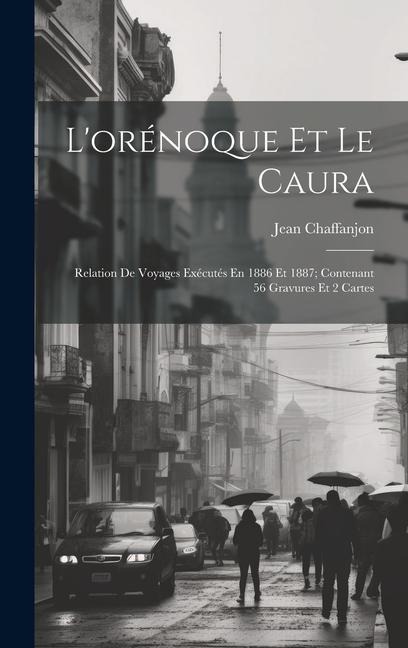 L'orénoque Et Le Caura: Relation De Voyages Exécutés En 1886 Et 1887; Contenant 56 Gravures Et 2 Cartes - Jean Chaffanjon