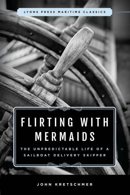 Flirting with Mermaids: The Unpredictable Life of a Sailboat Delivery Skipper - John Kretschmer