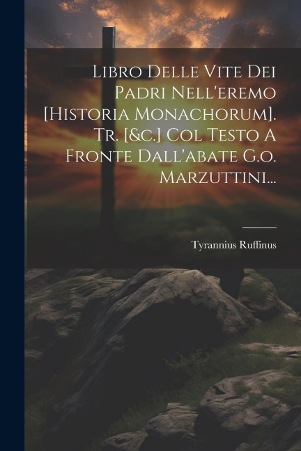 Libro Delle Vite Dei Padri Nell'eremo [historia Monachorum]. Tr. [&c.] Col Testo A Fronte Dall'abate G.o. Marzuttini... - Tyrannius Ruffinus