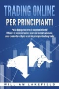 Trading online per principianti: Passo dopo passo versio il successo in Borsa! Ottenere il successo facile e sicuro nel mercato azionario, senza commettere i tipici errori die principianti del day trader - William Lakefield