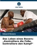 Cover-Bild zum Titel 'Das Leben eines Boxers: "Kontrolliere die Füße, kontrolliere den Kampf"' von 'Edward Bowers'