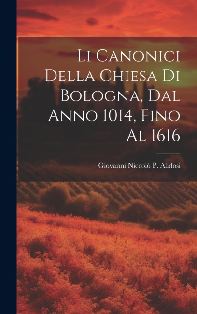 Li Canonici Della Chiesa Di Bologna, Dal Anno 1014, Fino Al 1616 - Giovanni Niccolò P. Alidosi