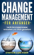 Change Management für Anfänger: Veränderungsprozesse Verstehen und Aktiv Gestalten - Steffen Lobinger