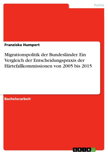 Migrationspolitik der Bundesländer. Ein Vergleich der Entscheidungspraxis der Härtefallkommissionen von 2005 bis 2015 - Franziska Humpert