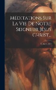 Cover-Bild zum Titel 'Méditations Sur La Vie De Notre Seigneur Jésus Christ...' von ''