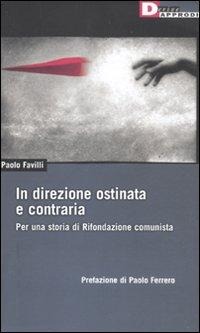 In direzione ostinata e contraria. Per una storia di Rifondazione comunista - Paolo Favilli