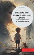 GO AHEAD AND SEPARATE - I'LL STAY HAPPY! Love, Support & Strength for Children of Divorce - J. J. Turner J. J. Turner