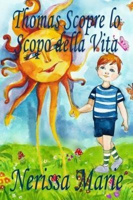 Thomas Scopre lo Scopo della Vita (Libro per Bambini sullo Scopo della Vita, fiabe per bambini, storie per bambini, favole per bambini, libri bambini, libri Illustrati, scolastici, libri per bambini) - Nerissa Marie