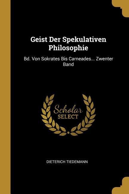 Geist Der Spekulativen Philosophie: Bd. Von Sokrates Bis Carneades... Zwenter Band - Dieterich Tiedemann