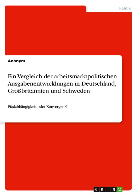 Ein Vergleich der arbeitsmarktpolitischen Ausgabenentwicklungen in Deutschland, Großbritannien und Schweden - Anonymous