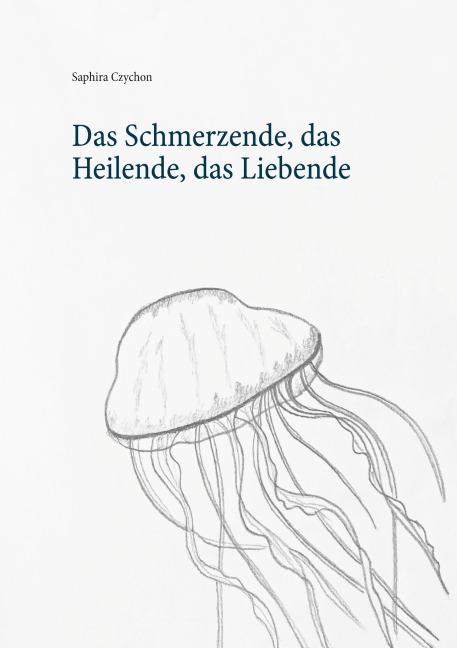 Das Schmerzende, das Heilende, das Liebende - Saphira Czychon