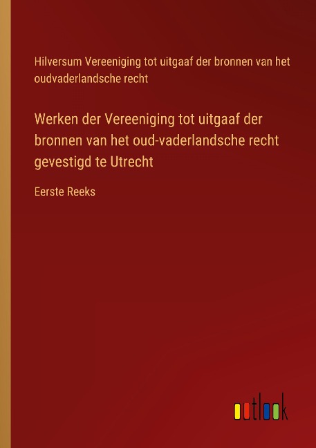 Werken der Vereeniging tot uitgaaf der bronnen van het oud-vaderlandsche recht gevestigd te Utrecht - Hilversum Vereeniging tot uitgaaf der bronnen van het oudvaderlandsche recht