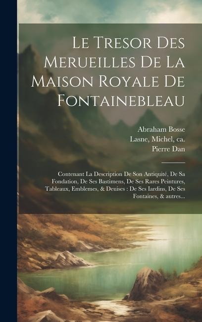 Le tresor des merueilles de la maison royale de Fontainebleau: Contenant la description de son antiquité, de sa fondation, de ses bastimens, de ses ra - Thomas Francini, Abraham Bosse