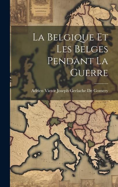 La Belgique Et Les Belges Pendant La Guerre - Adrien Victor Joseph Gerla de Gomery