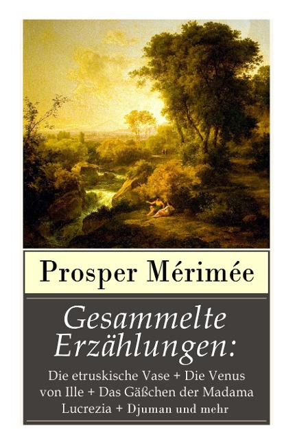 Gesammelte Erzählungen: Die etruskische Vase + Die Venus von Ille + Das Gäßchen der Madama Lucrezia + Djuman und mehr - Prosper Mérimée, Arthur Schurig, Paul Hansmann
