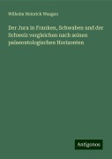 Der Jura in Franken, Schwaben und der Schweiz vergleichen nach seinen palaeontologischen Horizonten - Wilhelm Heinrich Waagen